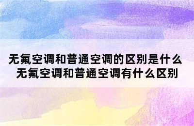 无氟空调和普通空调的区别是什么 无氟空调和普通空调有什么区别